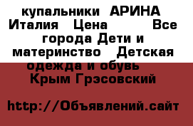 купальники “АРИНА“ Италия › Цена ­ 300 - Все города Дети и материнство » Детская одежда и обувь   . Крым,Грэсовский